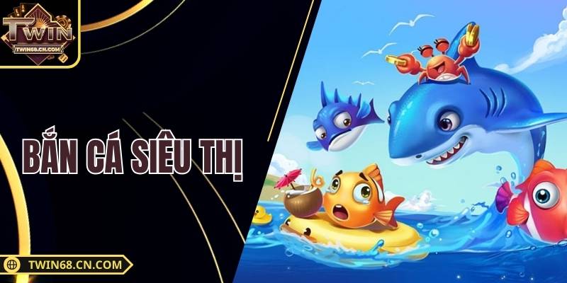 Bắn Cá Siêu Thị - Trò Chơi Giải Trí Đổi Thưởng Cực Hấp Dẫn