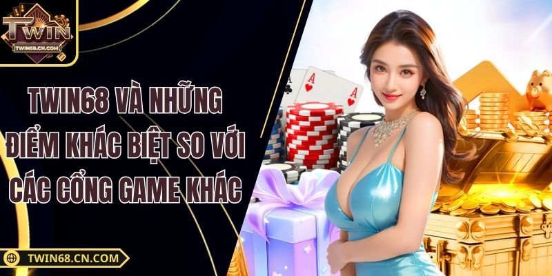 Twin68 Và Những Điểm Khác Biệt So Với Các Cổng Game Khác Hiện Nay